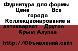 Фурнитура для формы › Цена ­ 1 499 - Все города Коллекционирование и антиквариат » Другое   . Крым,Алупка
